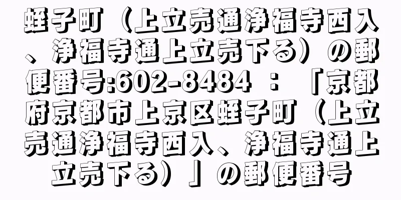 蛭子町（上立売通浄福寺西入、浄福寺通上立売下る）の郵便番号:602-8484 ： 「京都府京都市上京区蛭子町（上立売通浄福寺西入、浄福寺通上立売下る）」の郵便番号