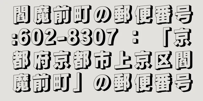 閻魔前町の郵便番号:602-8307 ： 「京都府京都市上京区閻魔前町」の郵便番号