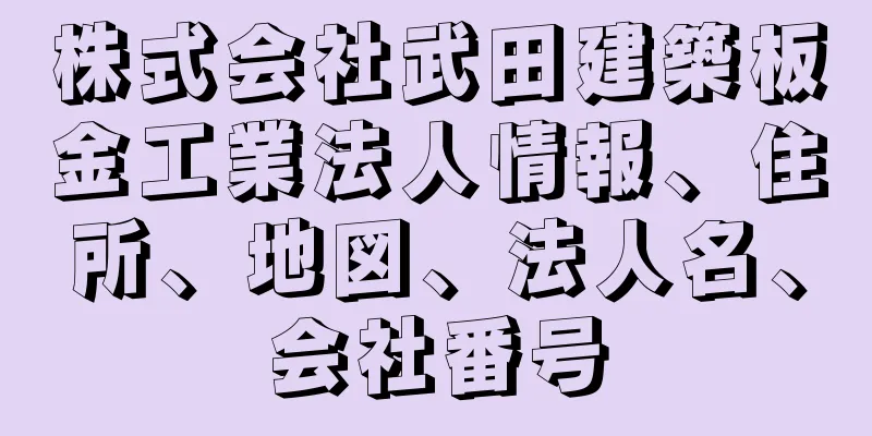 株式会社武田建築板金工業法人情報、住所、地図、法人名、会社番号