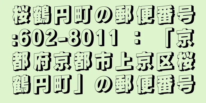 桜鶴円町の郵便番号:602-8011 ： 「京都府京都市上京区桜鶴円町」の郵便番号