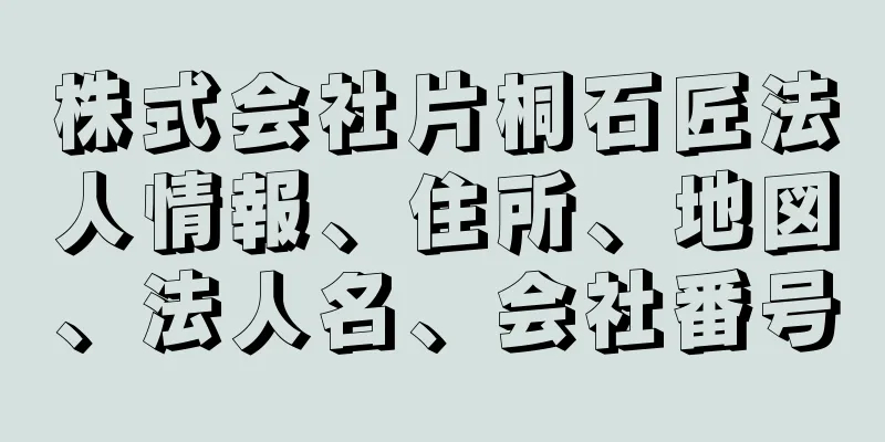 株式会社片桐石匠法人情報、住所、地図、法人名、会社番号