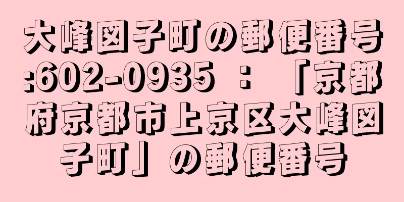 大峰図子町の郵便番号:602-0935 ： 「京都府京都市上京区大峰図子町」の郵便番号