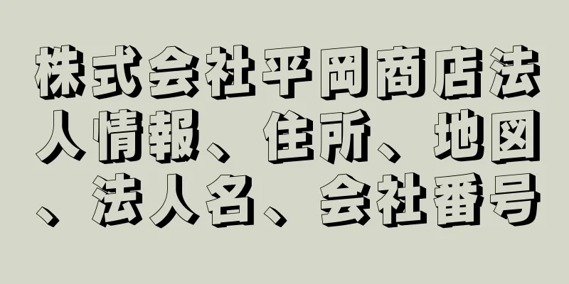 株式会社平岡商店法人情報、住所、地図、法人名、会社番号