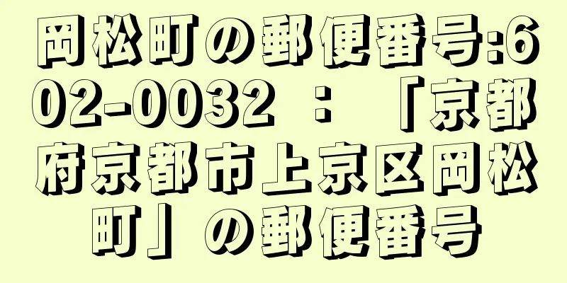 岡松町の郵便番号:602-0032 ： 「京都府京都市上京区岡松町」の郵便番号