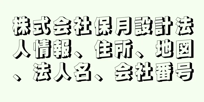 株式会社保月設計法人情報、住所、地図、法人名、会社番号