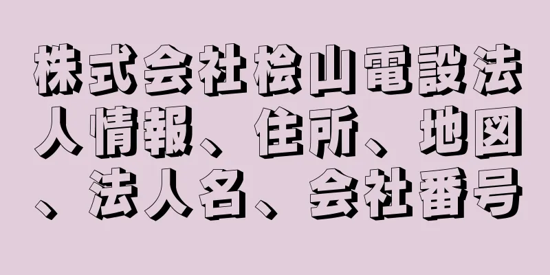 株式会社桧山電設法人情報、住所、地図、法人名、会社番号