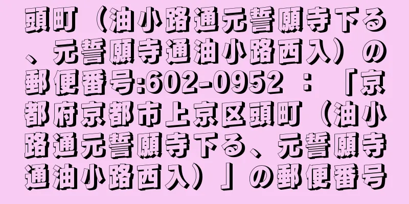 頭町（油小路通元誓願寺下る、元誓願寺通油小路西入）の郵便番号:602-0952 ： 「京都府京都市上京区頭町（油小路通元誓願寺下る、元誓願寺通油小路西入）」の郵便番号