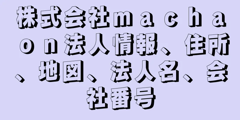 株式会社ｍａｃｈａｏｎ法人情報、住所、地図、法人名、会社番号