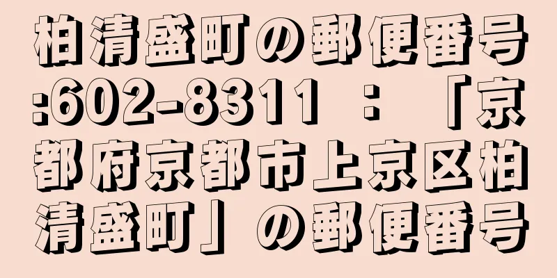 柏清盛町の郵便番号:602-8311 ： 「京都府京都市上京区柏清盛町」の郵便番号