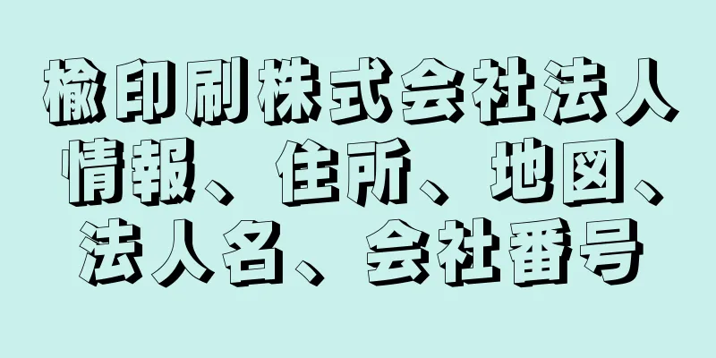 楡印刷株式会社法人情報、住所、地図、法人名、会社番号