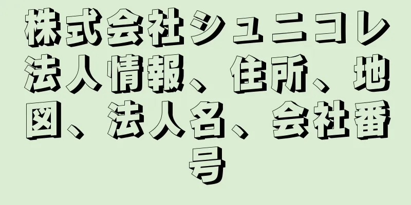 株式会社シュニコレ法人情報、住所、地図、法人名、会社番号