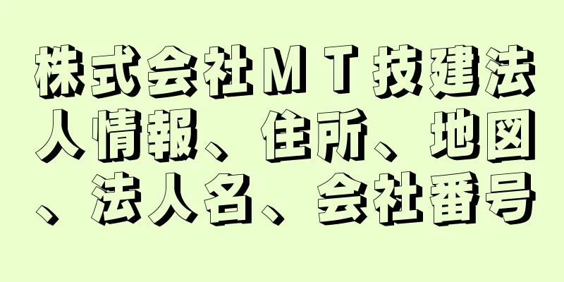 株式会社ＭＴ技建法人情報、住所、地図、法人名、会社番号