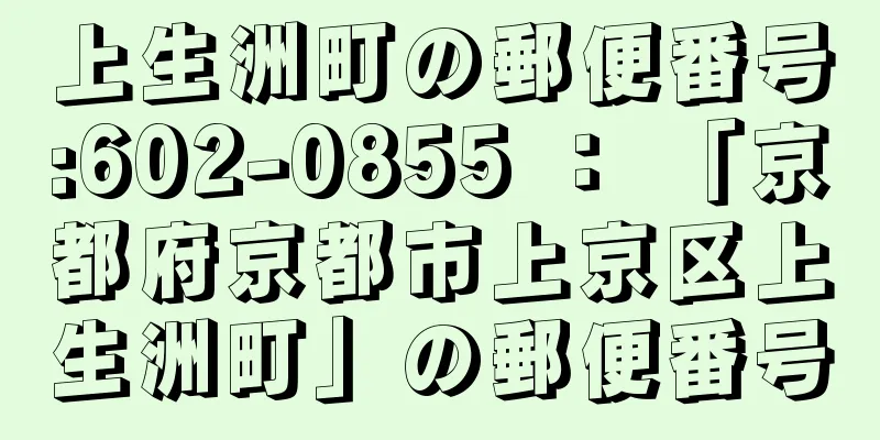 上生洲町の郵便番号:602-0855 ： 「京都府京都市上京区上生洲町」の郵便番号