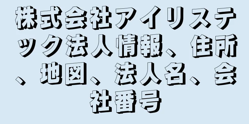 株式会社アイリステック法人情報、住所、地図、法人名、会社番号