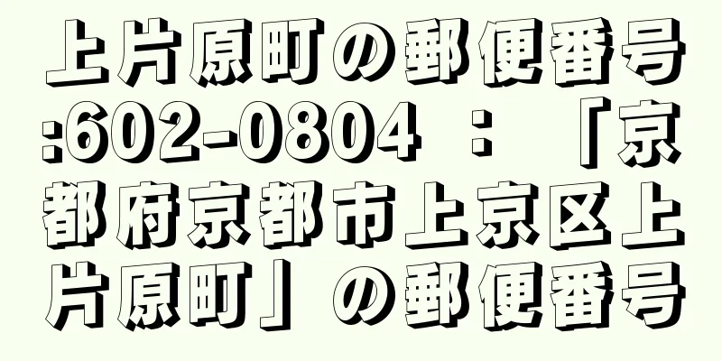 上片原町の郵便番号:602-0804 ： 「京都府京都市上京区上片原町」の郵便番号