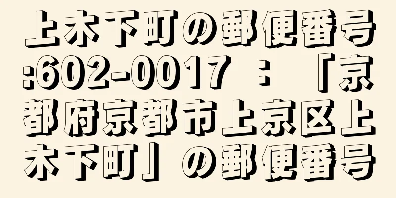 上木下町の郵便番号:602-0017 ： 「京都府京都市上京区上木下町」の郵便番号