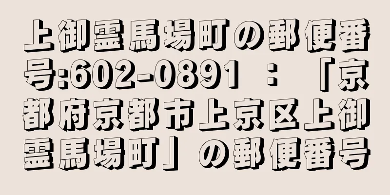 上御霊馬場町の郵便番号:602-0891 ： 「京都府京都市上京区上御霊馬場町」の郵便番号