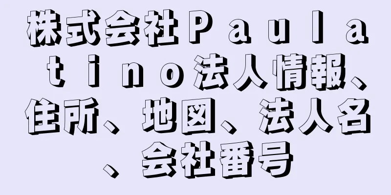 株式会社Ｐａｕｌａｔｉｎｏ法人情報、住所、地図、法人名、会社番号