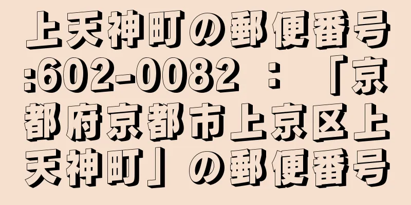 上天神町の郵便番号:602-0082 ： 「京都府京都市上京区上天神町」の郵便番号