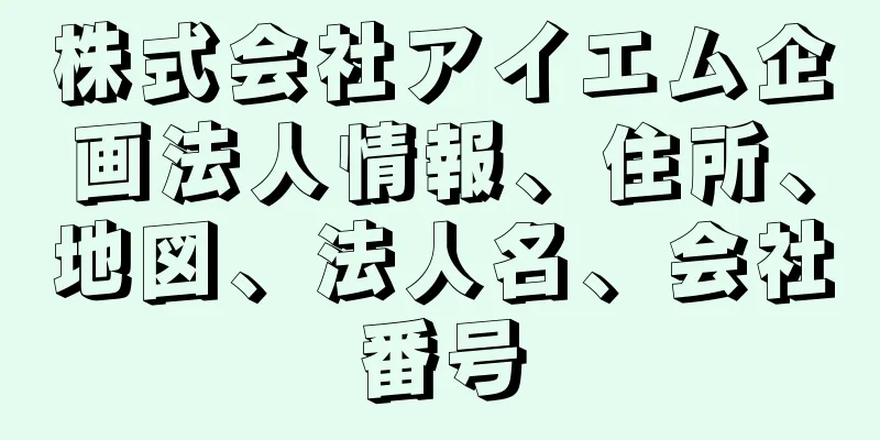 株式会社アイエム企画法人情報、住所、地図、法人名、会社番号