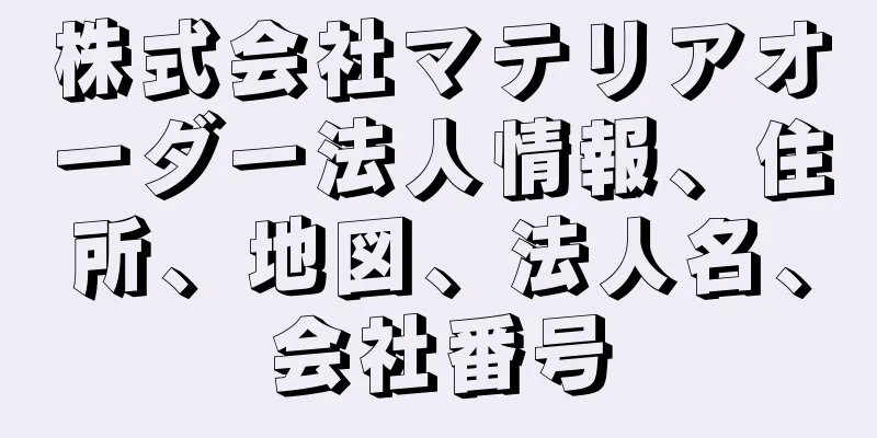 株式会社マテリアオーダー法人情報、住所、地図、法人名、会社番号