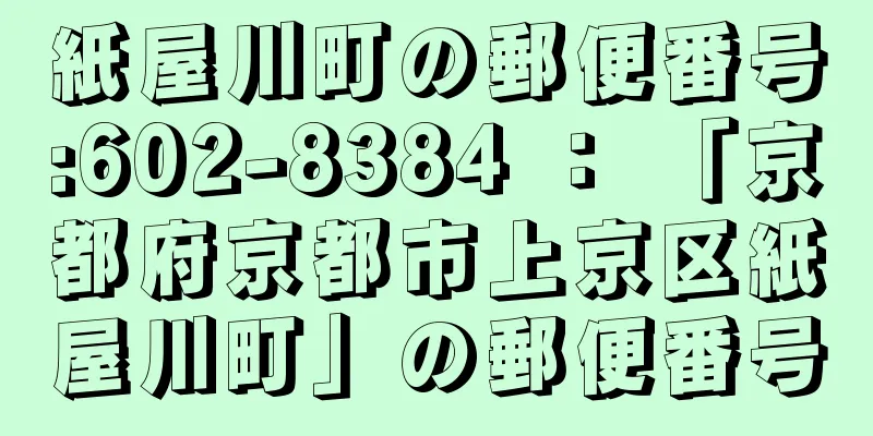 紙屋川町の郵便番号:602-8384 ： 「京都府京都市上京区紙屋川町」の郵便番号