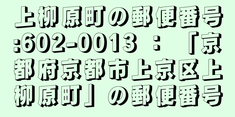 上柳原町の郵便番号:602-0013 ： 「京都府京都市上京区上柳原町」の郵便番号