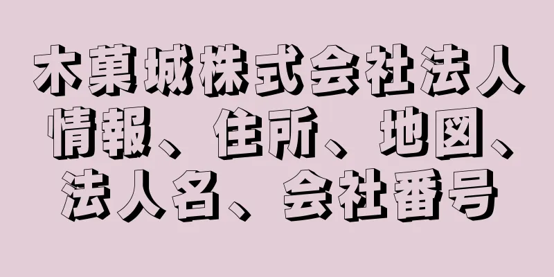 木菓城株式会社法人情報、住所、地図、法人名、会社番号