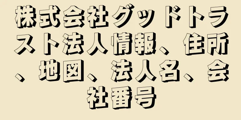 株式会社グッドトラスト法人情報、住所、地図、法人名、会社番号