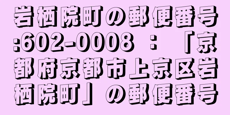 岩栖院町の郵便番号:602-0008 ： 「京都府京都市上京区岩栖院町」の郵便番号