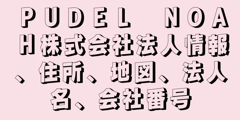 ＰＵＤＥＬ　ＮＯＡＨ株式会社法人情報、住所、地図、法人名、会社番号