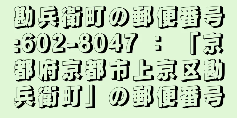 勘兵衛町の郵便番号:602-8047 ： 「京都府京都市上京区勘兵衛町」の郵便番号