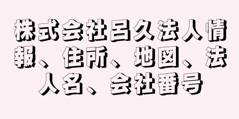 株式会社呂久法人情報、住所、地図、法人名、会社番号