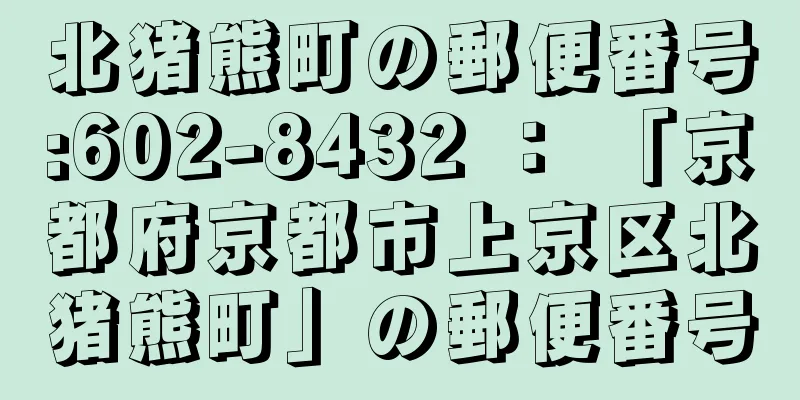 北猪熊町の郵便番号:602-8432 ： 「京都府京都市上京区北猪熊町」の郵便番号