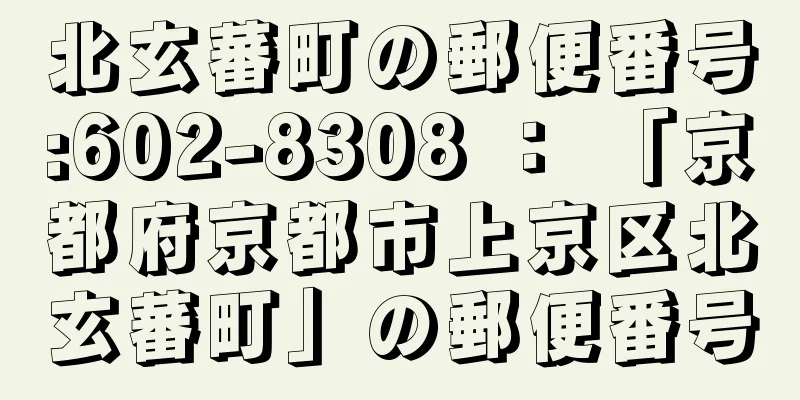 北玄蕃町の郵便番号:602-8308 ： 「京都府京都市上京区北玄蕃町」の郵便番号