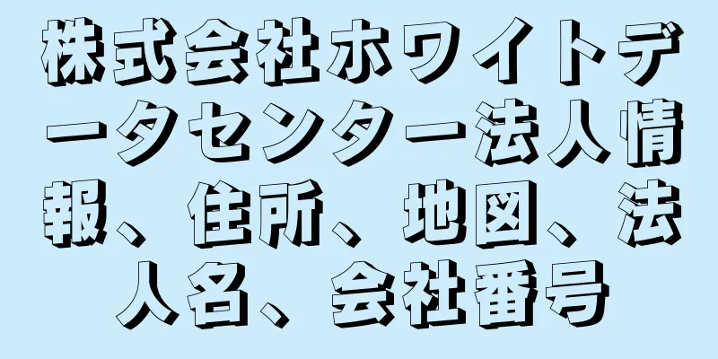 株式会社ホワイトデータセンター法人情報、住所、地図、法人名、会社番号