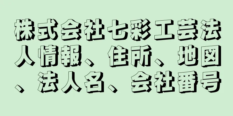 株式会社七彩工芸法人情報、住所、地図、法人名、会社番号