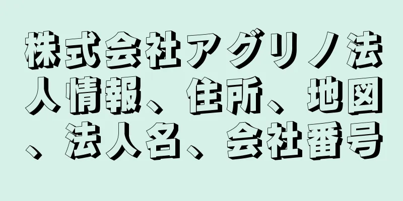 株式会社アグリノ法人情報、住所、地図、法人名、会社番号