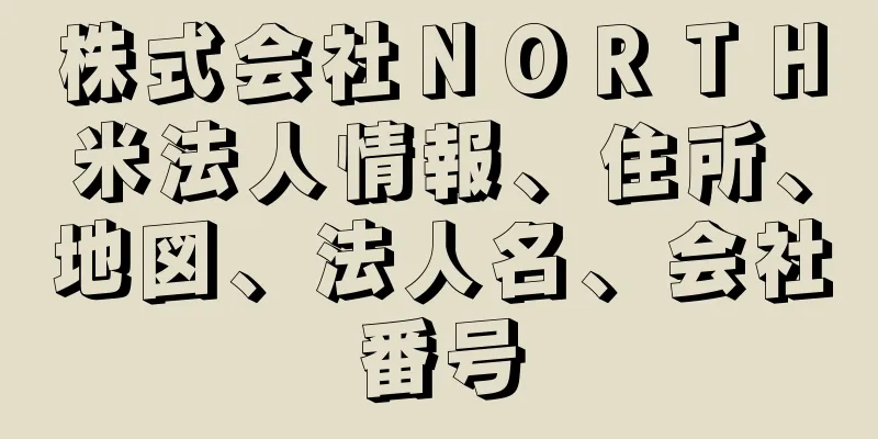 株式会社ＮＯＲＴＨ米法人情報、住所、地図、法人名、会社番号