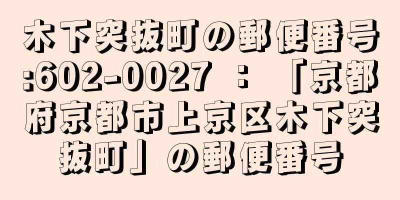 木下突抜町の郵便番号:602-0027 ： 「京都府京都市上京区木下突抜町」の郵便番号