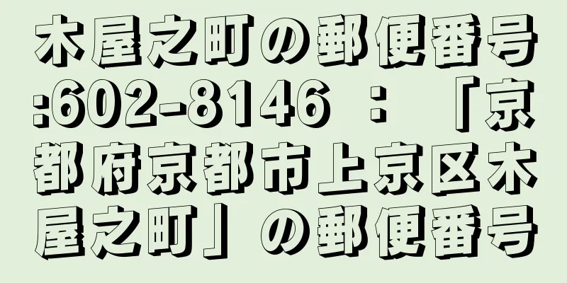 木屋之町の郵便番号:602-8146 ： 「京都府京都市上京区木屋之町」の郵便番号