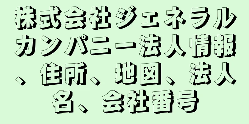 株式会社ジェネラルカンパニー法人情報、住所、地図、法人名、会社番号