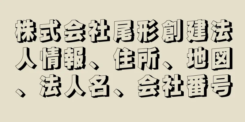 株式会社尾形創建法人情報、住所、地図、法人名、会社番号