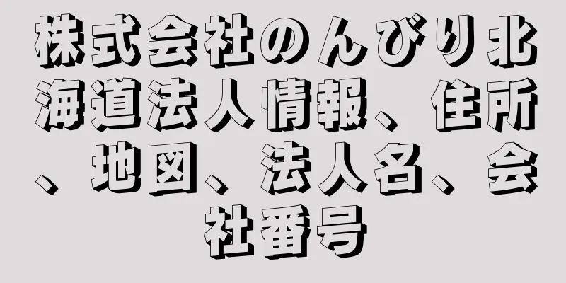 株式会社のんびり北海道法人情報、住所、地図、法人名、会社番号