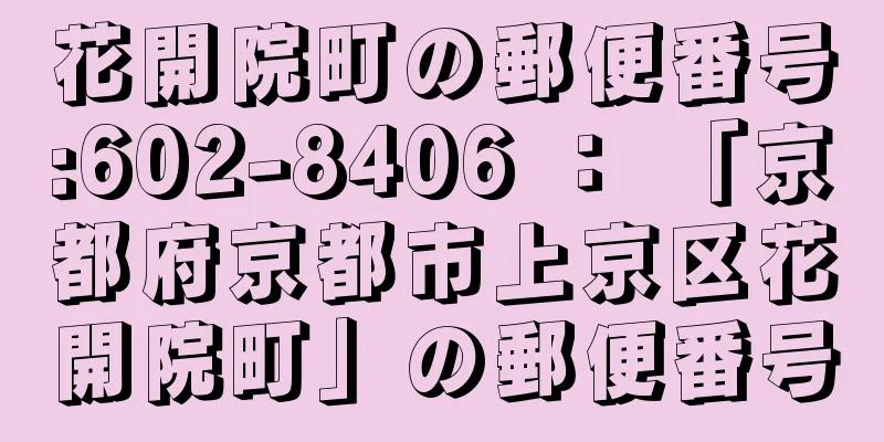 花開院町の郵便番号:602-8406 ： 「京都府京都市上京区花開院町」の郵便番号