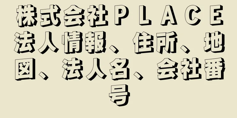 株式会社ＰＬＡＣＥ法人情報、住所、地図、法人名、会社番号