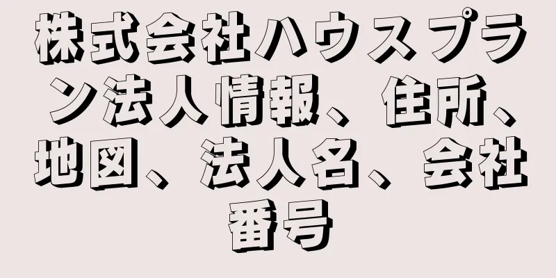 株式会社ハウスプラン法人情報、住所、地図、法人名、会社番号