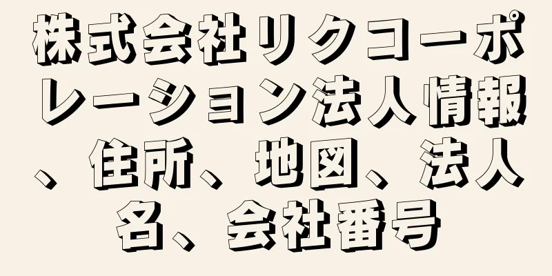 株式会社リクコーポレーション法人情報、住所、地図、法人名、会社番号