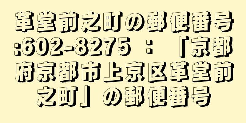 革堂前之町の郵便番号:602-8275 ： 「京都府京都市上京区革堂前之町」の郵便番号