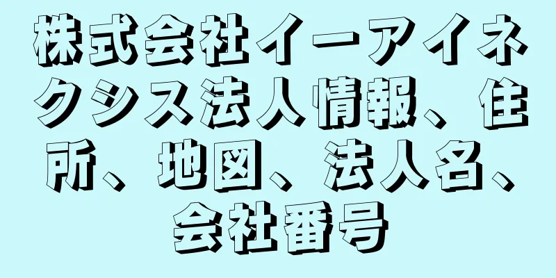 株式会社イーアイネクシス法人情報、住所、地図、法人名、会社番号